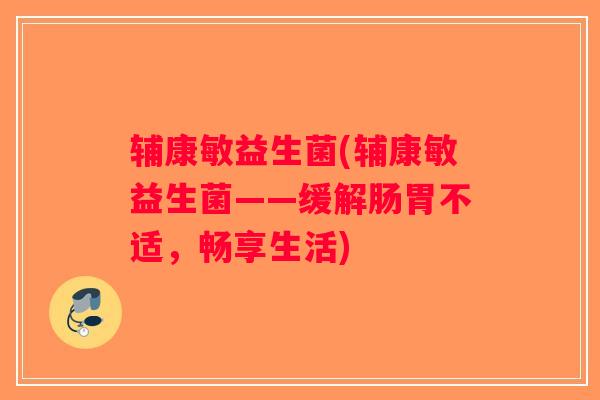 辅康敏益生菌(辅康敏益生菌——缓解肠胃不适，畅享生活)