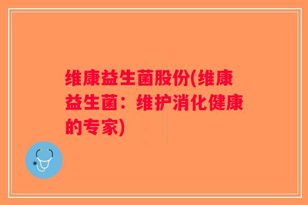 维康益生菌股份(维康益生菌：维护消化健康的专家)