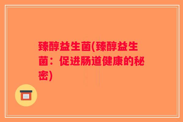 臻醇益生菌(臻醇益生菌：促进肠道健康的秘密)