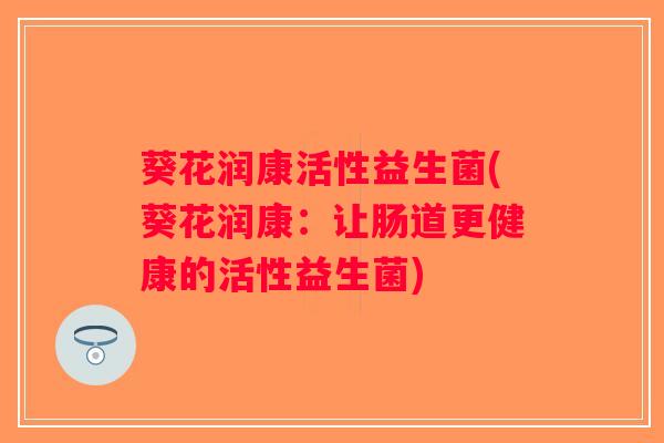 葵花润康活性益生菌(葵花润康：让肠道更健康的活性益生菌)
