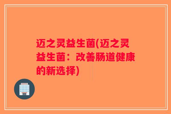 迈之灵益生菌(迈之灵益生菌：改善肠道健康的新选择)