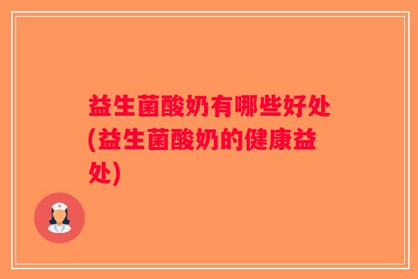 益生菌酸奶有哪些好处(益生菌酸奶的健康益处)