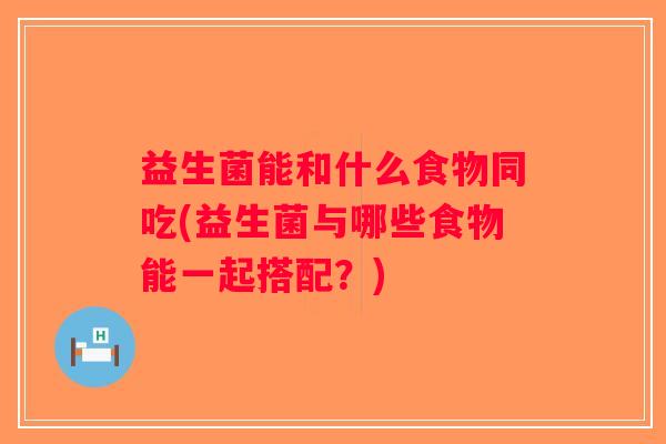益生菌能和什么食物同吃(益生菌与哪些食物能一起搭配？)