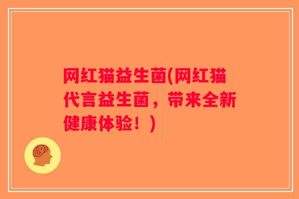 网红猫益生菌(网红猫代言益生菌，带来全新健康体验！)