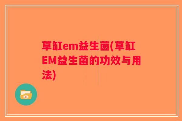 草缸em益生菌(草缸EM益生菌的功效与用法) 草缸em益生菌(草缸EM益生菌的功效与用法)