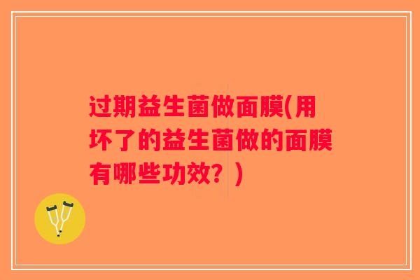 过期益生菌做面膜(用坏了的益生菌做的面膜有哪些功效？)
