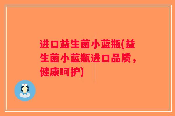进口益生菌小蓝瓶(益生菌小蓝瓶进口品质，健康呵护)