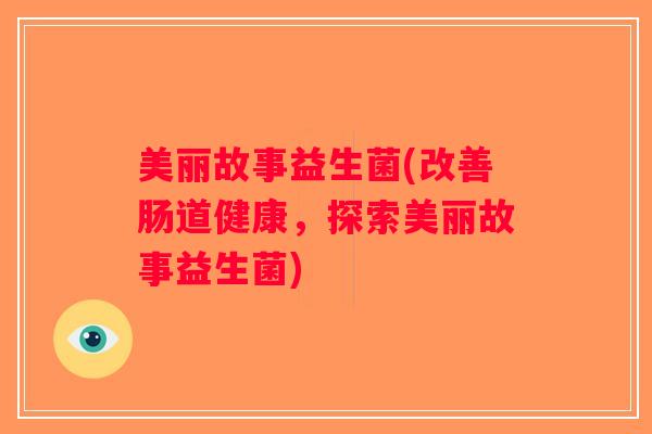 美丽故事益生菌(改善肠道健康，探索美丽故事益生菌)