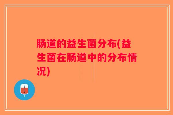 肠道的益生菌分布(益生菌在肠道中的分布情况) 肠道的益生菌分布(益生菌在肠道中的分布情况)