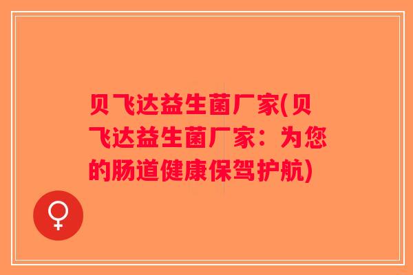 贝飞达益生菌厂家(贝飞达益生菌厂家：为您的肠道健康保驾护航)