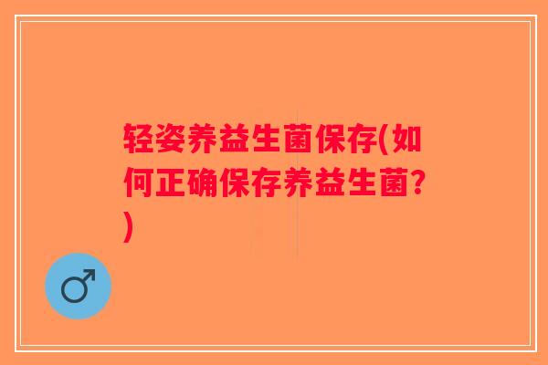 轻姿养益生菌保存(如何正确保存养益生菌？)