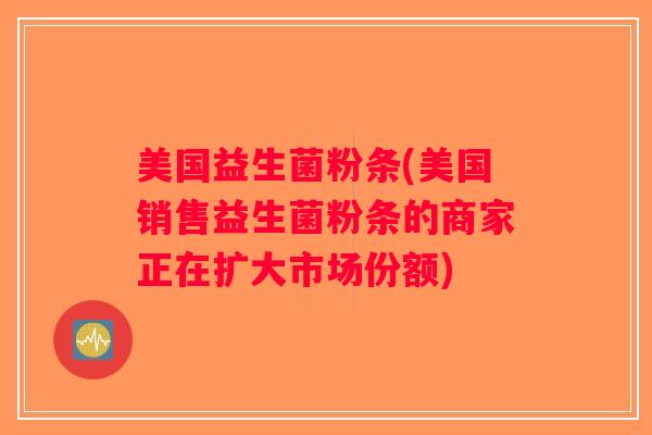 美国益生菌粉条(美国销售益生菌粉条的商家正在扩大市场份额)