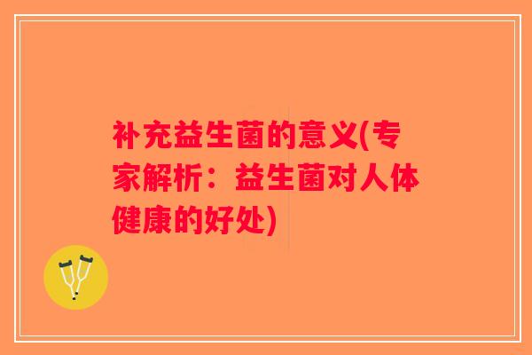 补充益生菌的意义(专家解析：益生菌对人体健康的好处)