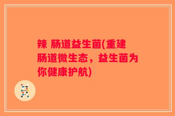 辣 肠道益生菌(重建肠道微生态，益生菌为你健康护航)