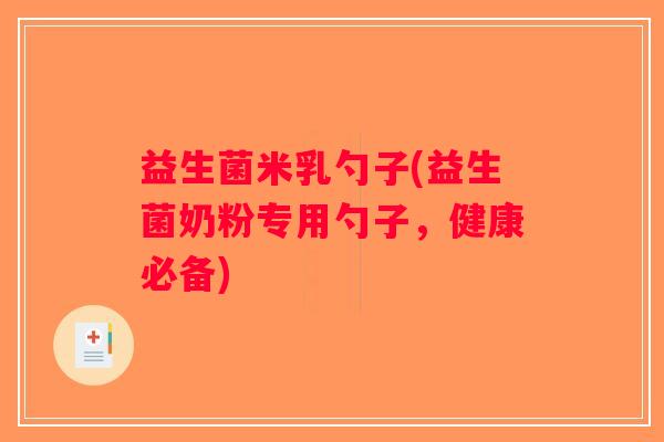 益生菌米乳勺子(益生菌奶粉专用勺子，健康必备)