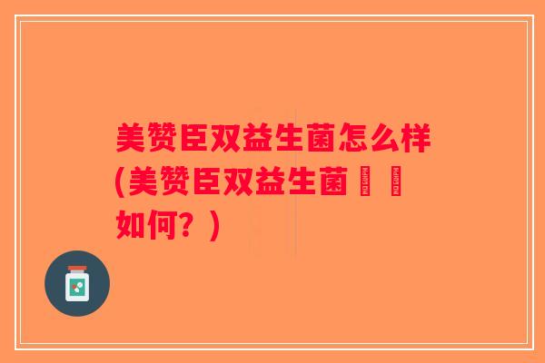 美赞臣双益生菌怎么样(美赞臣双益生菌評價如何？)