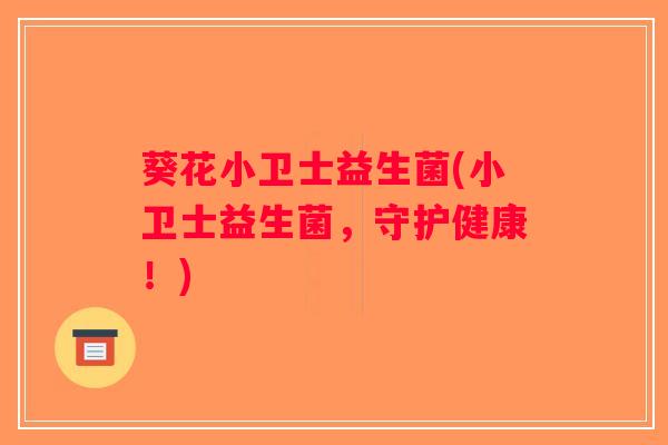 葵花小卫士益生菌(小卫士益生菌，守护健康！)