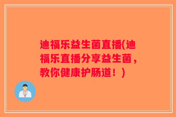 迪福乐益生菌直播(迪福乐直播分享益生菌，教你健康护肠道！)
