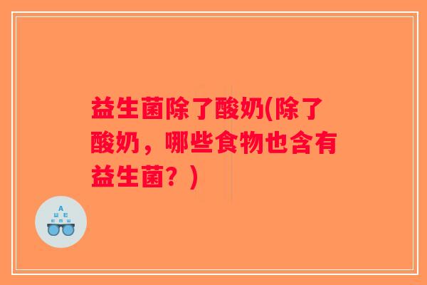 益生菌除了酸奶(除了酸奶，哪些食物也含有益生菌？)