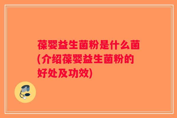 葆婴益生菌粉是什么菌(介绍葆婴益生菌粉的好处及功效)