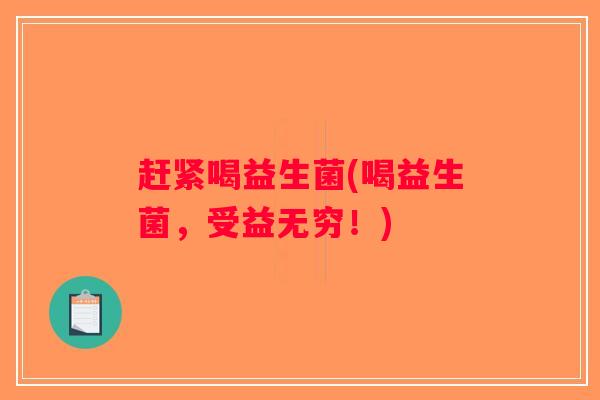 赶紧喝益生菌(喝益生菌，受益无穷！)