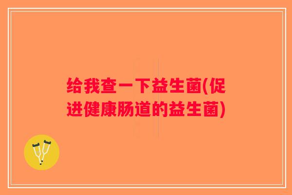 给我查一下益生菌(促进健康肠道的益生菌)