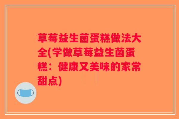 草莓益生菌蛋糕做法大全(学做草莓益生菌蛋糕：健康又美味的家常甜点)