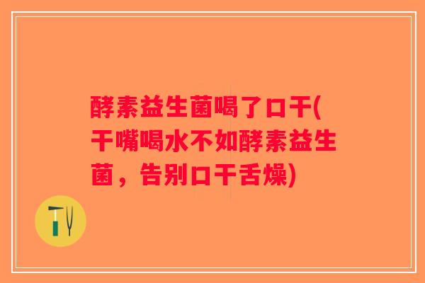 酵素益生菌喝了口干(干嘴喝水不如酵素益生菌，告别口干舌燥)