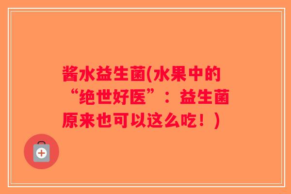 酱水益生菌(水果中的“绝世好医”：益生菌原来也可以这么吃！)