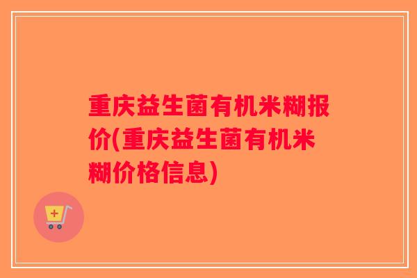重庆益生菌有机米糊报价(重庆益生菌有机米糊价格信息)