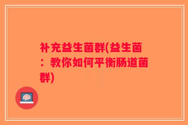 补充益生菌群(益生菌：教你如何平衡肠道菌群)