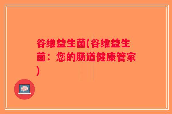 谷维益生菌(谷维益生菌：您的肠道健康管家)