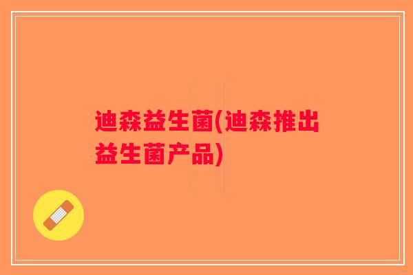 迪森益生菌(迪森推出益生菌产品)