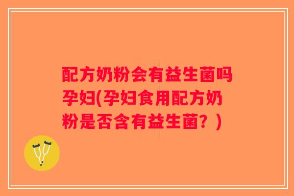 配方奶粉会有益生菌吗孕妇(孕妇食用配方奶粉是否含有益生菌？)