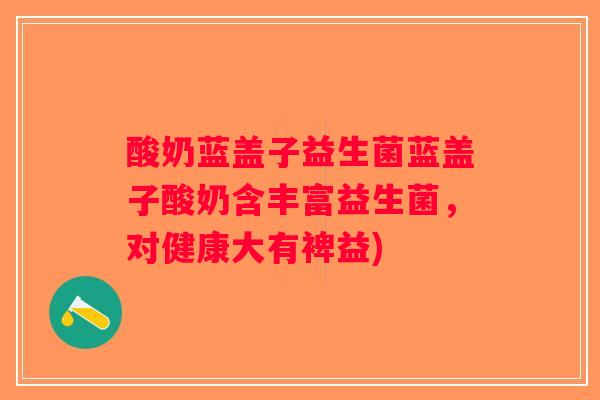 酸奶蓝盖子益生菌蓝盖子酸奶含丰富益生菌，对健康大有裨益)
