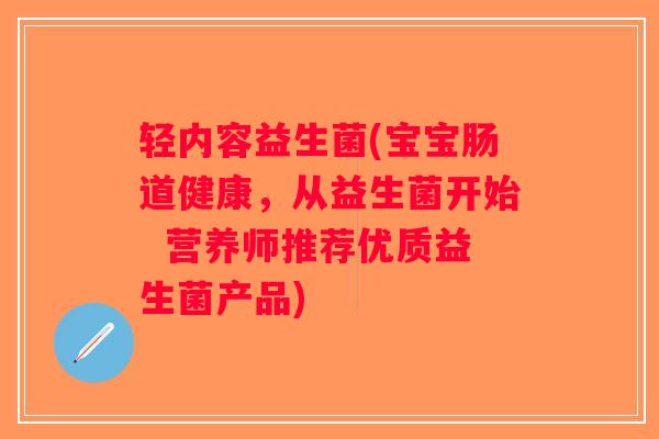 轻内容益生菌(宝宝肠道健康，从益生菌开始  营养师推荐优质益生菌产品)