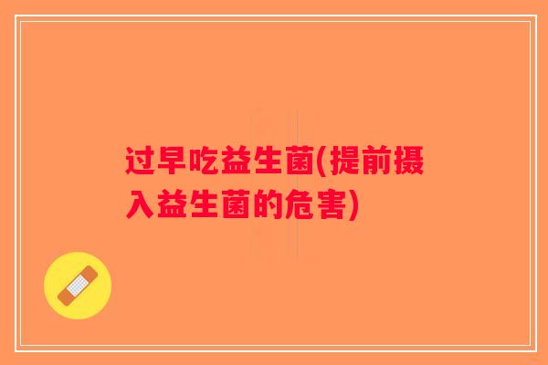 过早吃益生菌(提前摄入益生菌的危害)