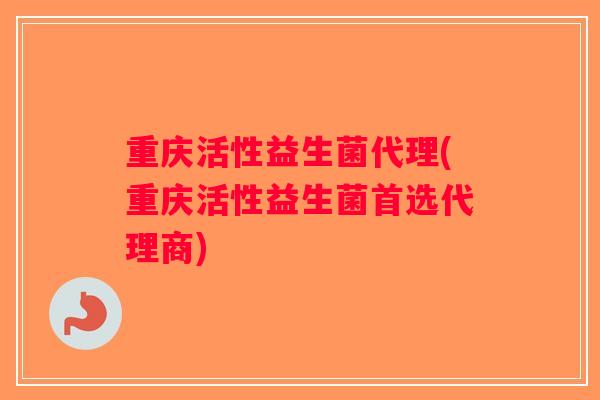 重庆活性益生菌代理(重庆活性益生菌首选代理商)