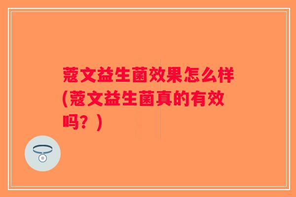 蔻文益生菌效果怎么样(蔻文益生菌真的有效吗？)
