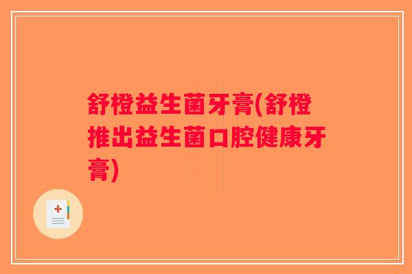 舒橙益生菌牙膏(舒橙推出益生菌口腔健康牙膏)