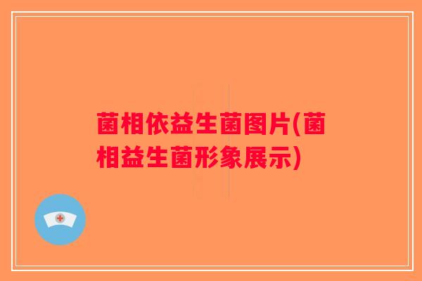 菌相依益生菌图片(菌相益生菌形象展示)