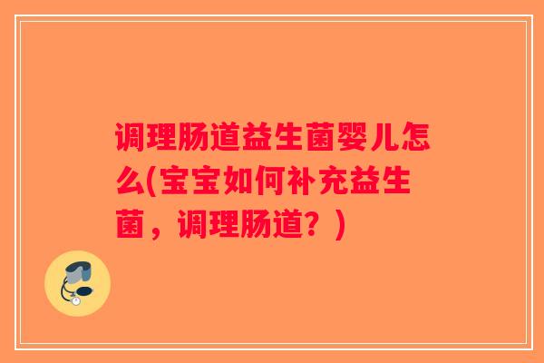 调理肠道益生菌婴儿怎么(宝宝如何补充益生菌，调理肠道？)