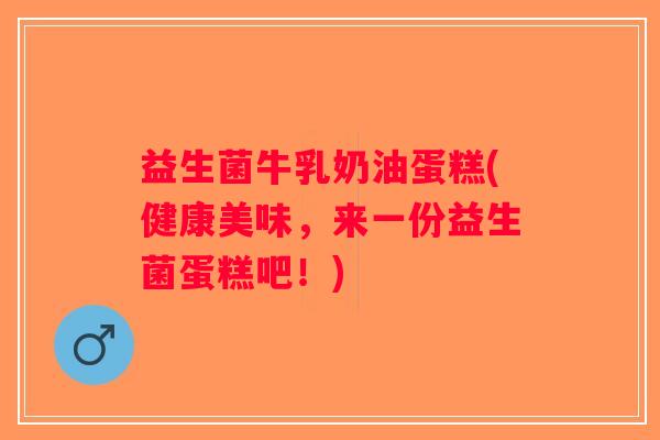 益生菌牛乳奶油蛋糕(健康美味,来一份益生菌蛋糕吧!) 益生菌牛乳奶油蛋糕(健康美味,来一份益生菌蛋糕吧!)