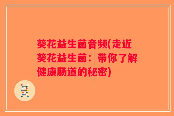 葵花益生菌音频(走近葵花益生菌：带你了解健康肠道的秘密)