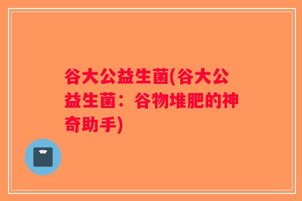 谷大公益生菌(谷大公益生菌：谷物堆肥的神奇助手)