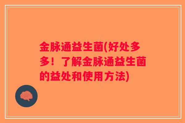 金脉通益生菌(好处多多！了解金脉通益生菌的益处和使用方法)