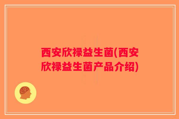 西安欣禄益生菌(西安欣禄益生菌产品介绍)