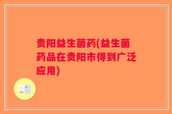 贵阳益生菌药(益生菌药品在贵阳市得到广泛应用) 贵阳益生菌药(益生菌药品在贵阳市得到广泛应用)