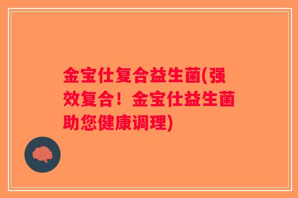 金宝仕复合益生菌(强效复合！金宝仕益生菌助您健康调理)