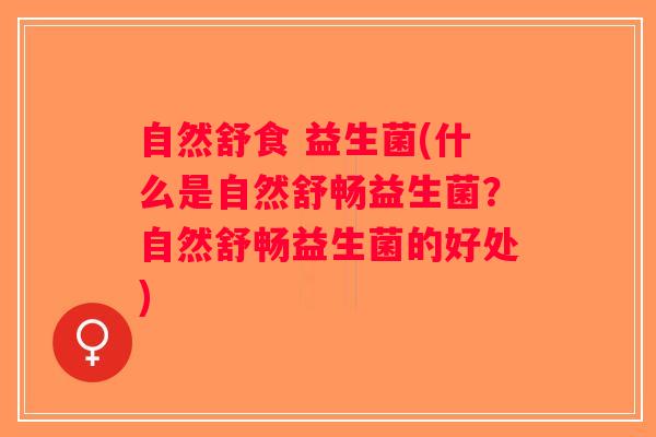 自然舒食 益生菌(什么是自然舒畅益生菌？自然舒畅益生菌的好处)